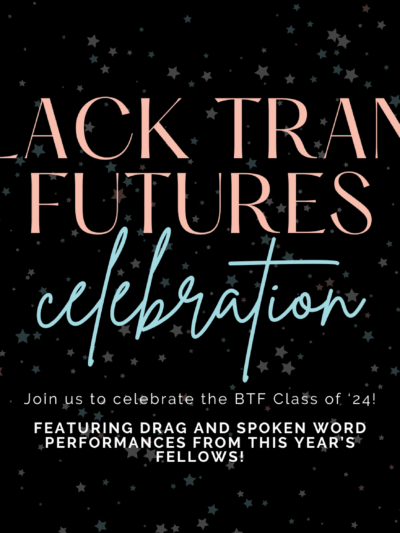 Black Trans Futures Celebration - Join us to celebrate the BTF Class of ‘24!  FEATURING DRAG AND SPOKEN WORD PERFORMANCES FROM THIS YEAR’S FELLOWS!