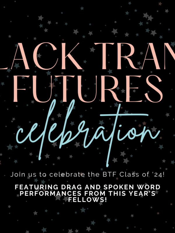 Black Trans Futures Celebration - Join us to celebrate the BTF Class of ‘24!  FEATURING DRAG AND SPOKEN WORD PERFORMANCES FROM THIS YEAR’S FELLOWS!
