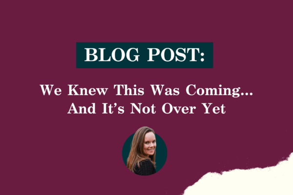 BLOG POST: We Knew This Was Coming…And It’s Not Over Yet