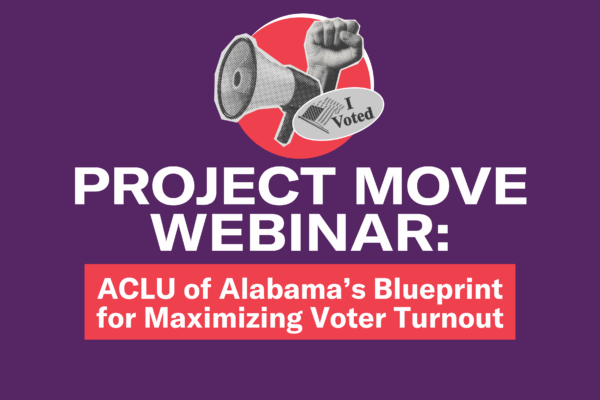 Project MOVE Webinar:  ACLU of Alabama’s Blueprint for Maximizing Voter Turnout