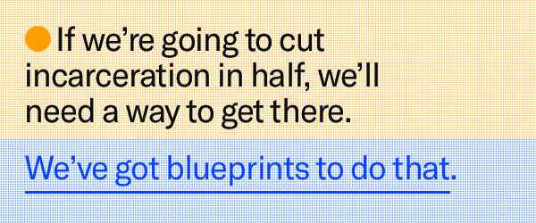 if we're going to cut incarceration in half, we'll need a way to get there.