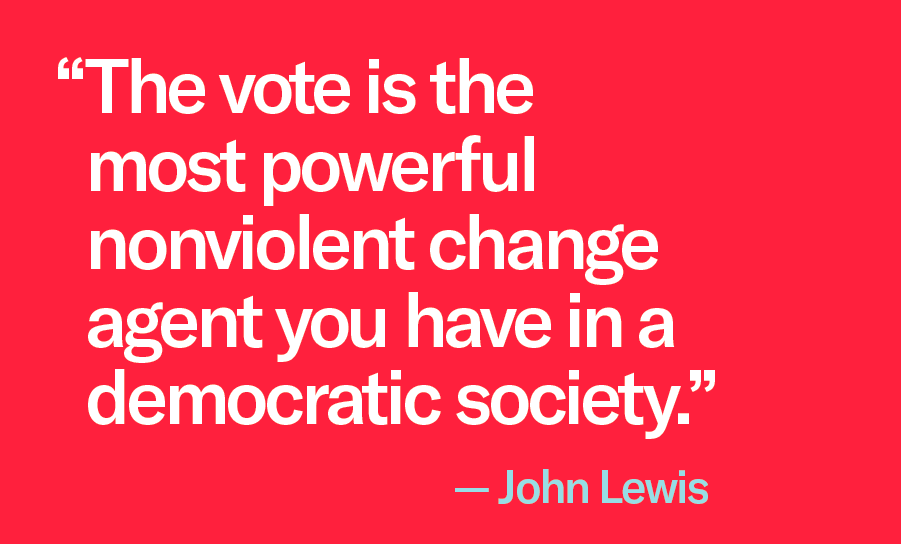 "The vote is the most powerful nonviolent change agent you have in a democratic society." -- John Lewis