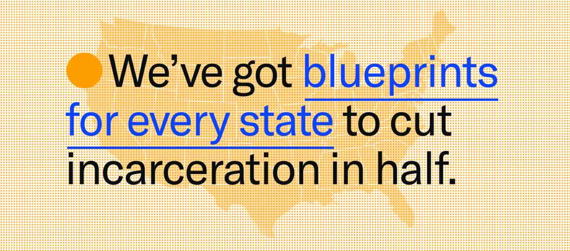 we&#039;ve got blueprints for every state to cut incarceration in half