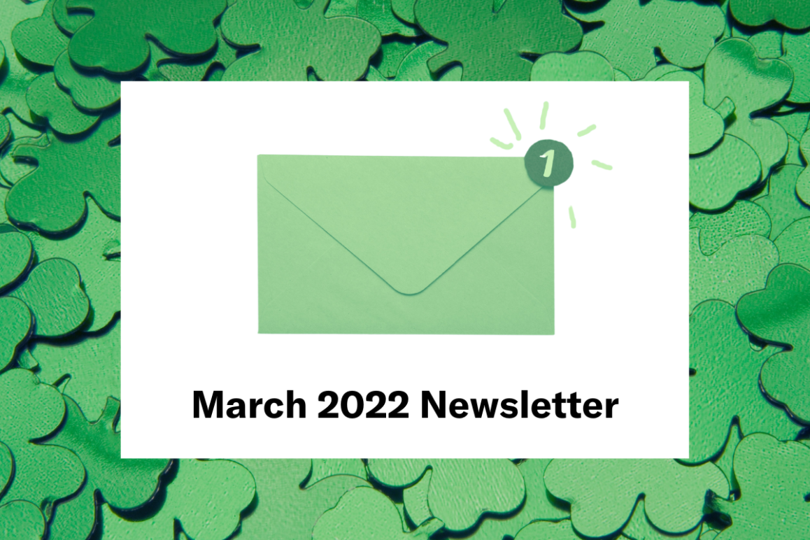 A graphic with a background of green shamrocks, a white rectangle in the middle center, and a green envelope with one notification on the right-hand corner. The text 'March 2022 Newsletter' is on the bottom.