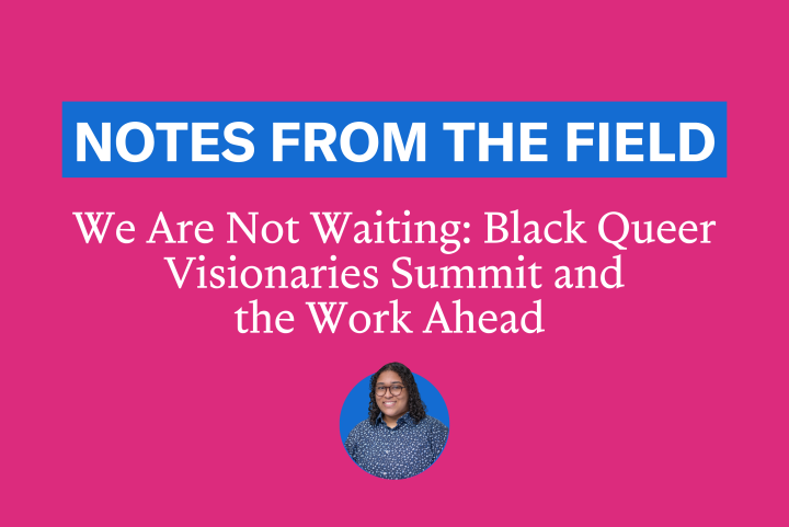 We Are Not Waiting: Black Queer Visionaries Summit and the Work Ahead 