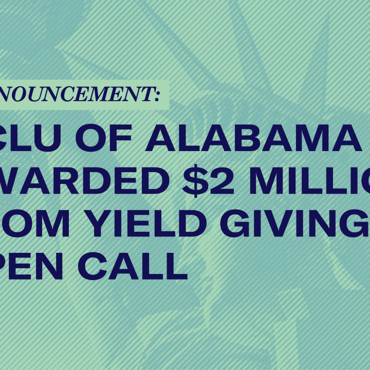 ACLU of Alabama Receives $2 Million from the Yield Giving Open Call ACLU of Alabama Receives $2 Million from the Yield Giving Open Call