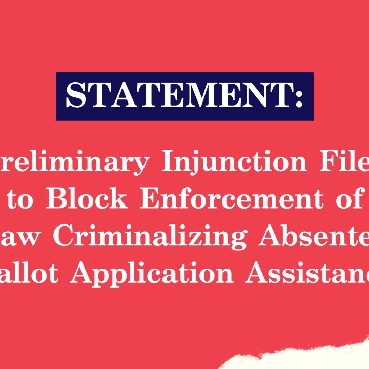 Preliminary Injunction Filed to Block Enforcement of Law Criminalizing Absentee Ballot Application Assistance Preliminary Injunction Filed to Block Enforcement of Law Criminalizing Absentee Ballot Application Assistance